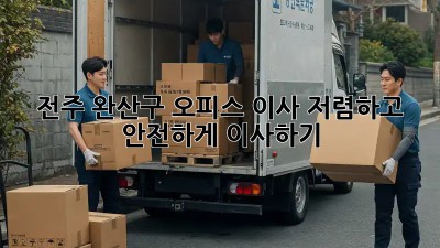 전주 완산구 오피스 이사, 저렴하고 안전하게 이사하기!