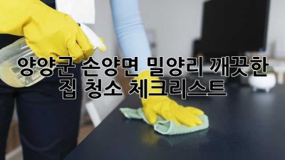 양양군 손양면 밀양리 깨끗한 집 청소 체크리스트